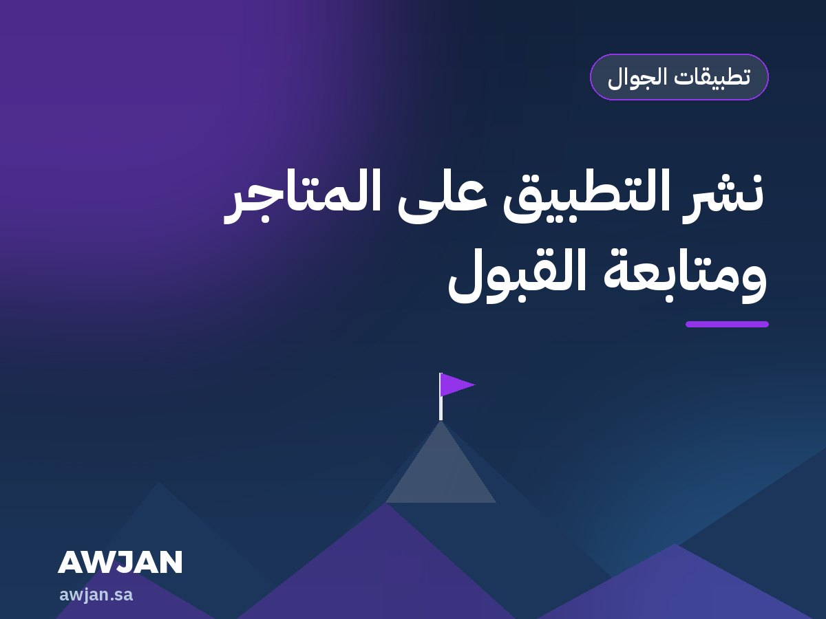 نشر التطبيق على المتاجر ومتابعة القبول