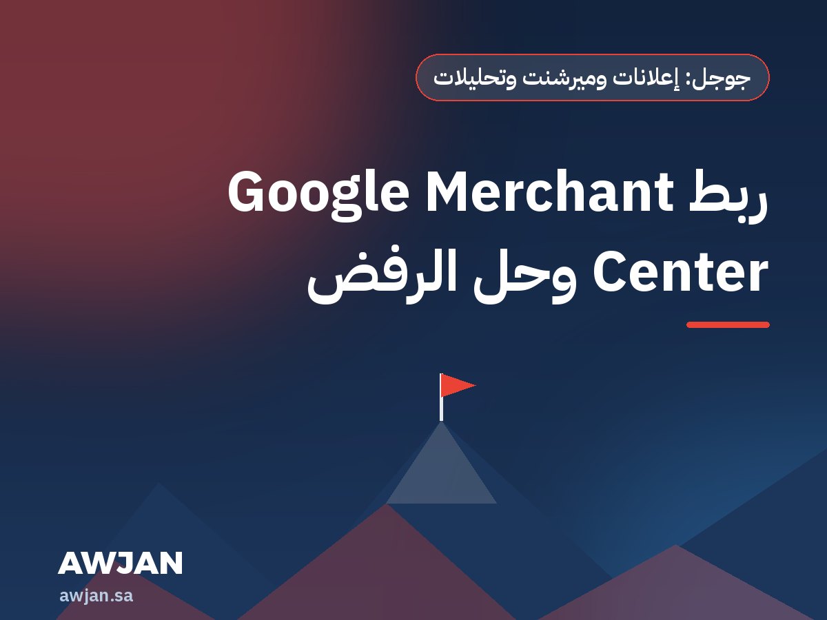 ربط Google Merchant Center وحل الرفض